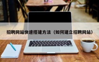 沙河招聘网站快速搭建方法（如何建立招聘网站）