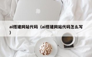 沙河ai搭建网站代码（ai搭建网站代码怎么写）