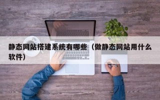 沙河静态网站搭建系统有哪些（做静态网站用什么软件）