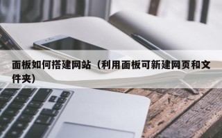 沙河面板如何搭建网站（利用面板可新建网页和文件夹）