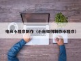 沙河电白小程序制作（小白如何制作小程序）