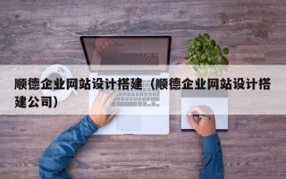 沙河顺德企业网站设计搭建（顺德企业网站设计搭建公司）