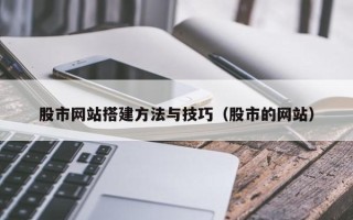 沙河股市网站搭建方法与技巧（股市的网站）