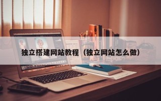 沙河独立搭建网站教程（独立网站怎么做）