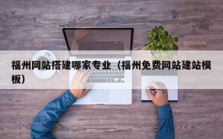 沙河福州网站搭建哪家专业（福州免费网站建站模板）