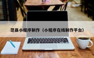 沙河范县小程序制作（小程序在线制作平台）