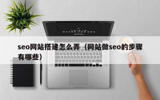 沙河seo网站搭建怎么弄（网站做seo的步骤有哪些）